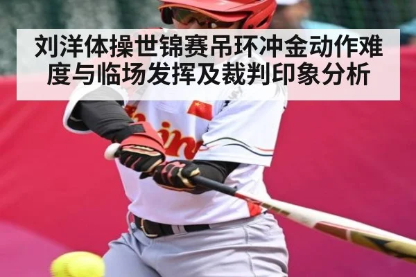 刘洋体操世锦赛吊环冲金动作难度与临场发挥及裁判印象分析