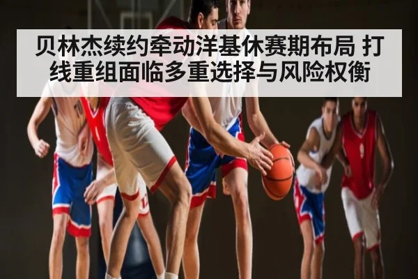 贝林杰续约牵动洋基休赛期布局 打线重组面临多重选择与风险权衡