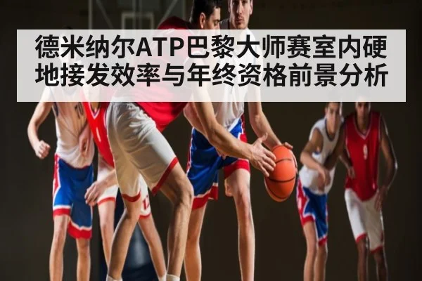 德米纳尔ATP巴黎大师赛室内硬地接发效率与年终资格前景分析 | yabo